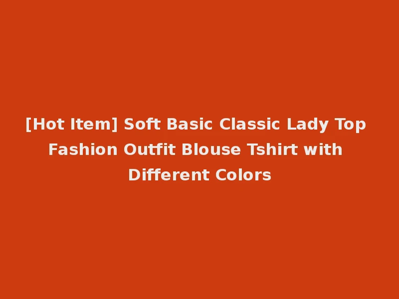 [Hot Item] Soft Basic Classic Lady Top Fashion Outfit Blouse Tshirt with Different Colors