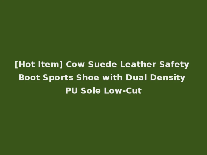 [Hot Item] Cow Suede Leather Safety Boot Sports Shoe with Dual Density PU Sole Low-Cut