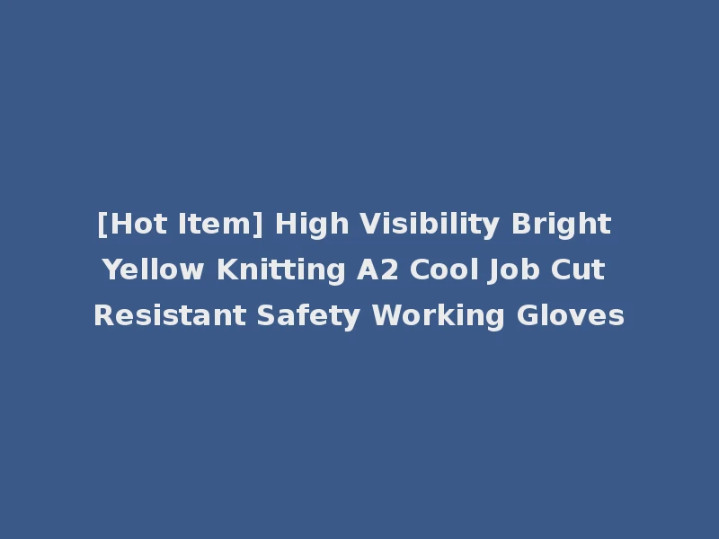 [Hot Item] High Visibility Bright Yellow Knitting A2 Cool Job Cut Resistant Safety Working Gloves