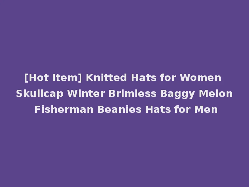 [Hot Item] Knitted Hats for Women Skullcap Winter Brimless Baggy Melon Fisherman Beanies Hats for Men