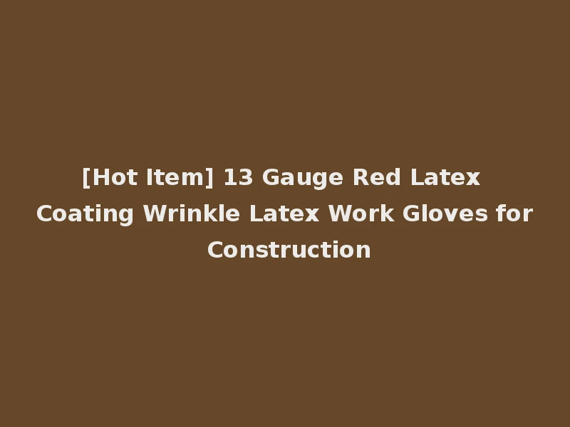 [Hot Item] 13 Gauge Red Latex Coating Wrinkle Latex Work Gloves for Construction