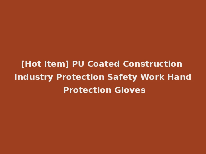 [Hot Item] PU Coated Construction Industry Protection Safety Work Hand Protection Gloves
