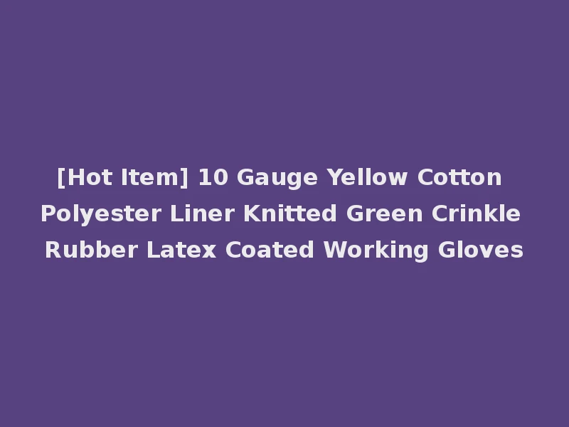 [Hot Item] 10 Gauge Yellow Cotton Polyester Liner Knitted Green Crinkle Rubber Latex Coated Working Gloves