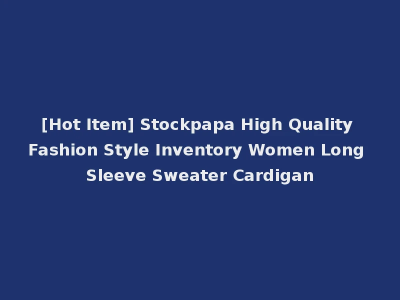 [Hot Item] Stockpapa High Quality Fashion Style Inventory Women Long Sleeve Sweater Cardigan