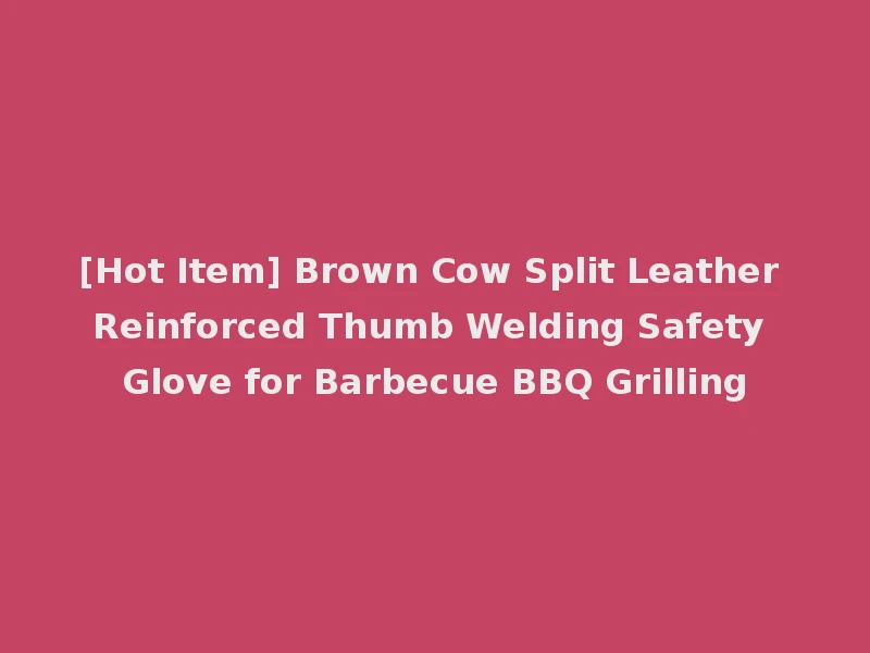 [Hot Item] Brown Cow Split Leather Reinforced Thumb Welding Safety Glove for Barbecue BBQ Grilling
