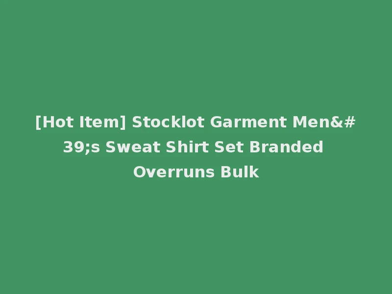 [Hot Item] Stocklot Garment Men's Sweat Shirt Set Branded Overruns Bulk