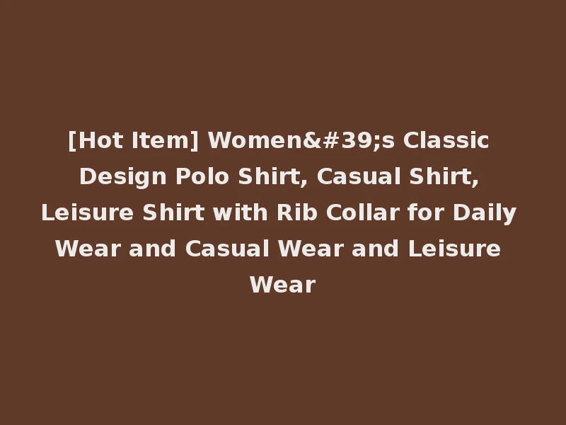 [Hot Item] Women's Classic Design Polo Shirt, Casual Shirt, Leisure Shirt with Rib Collar for Daily Wear and Casual Wear and Leisure Wear