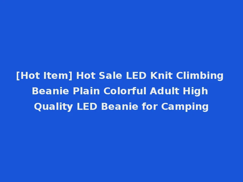 [Hot Item] Hot Sale LED Knit Climbing Beanie Plain Colorful Adult High Quality LED Beanie for Camping