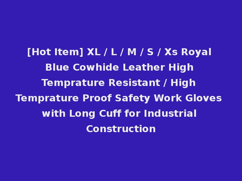[Hot Item] XL / L / M / S / Xs Royal Blue Cowhide Leather High Temprature Resistant / High Temprature Proof Safety Work Gloves with Long Cuff for Industrial Construction