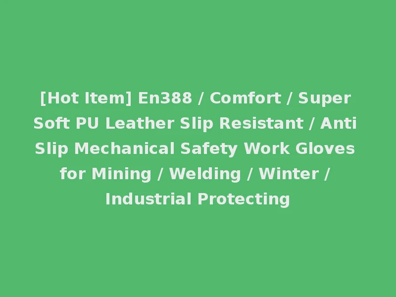[Hot Item] En388 / Comfort / Super Soft PU Leather Slip Resistant / Anti Slip Mechanical Safety Work Gloves for Mining / Welding / Winter / Industrial Protecting