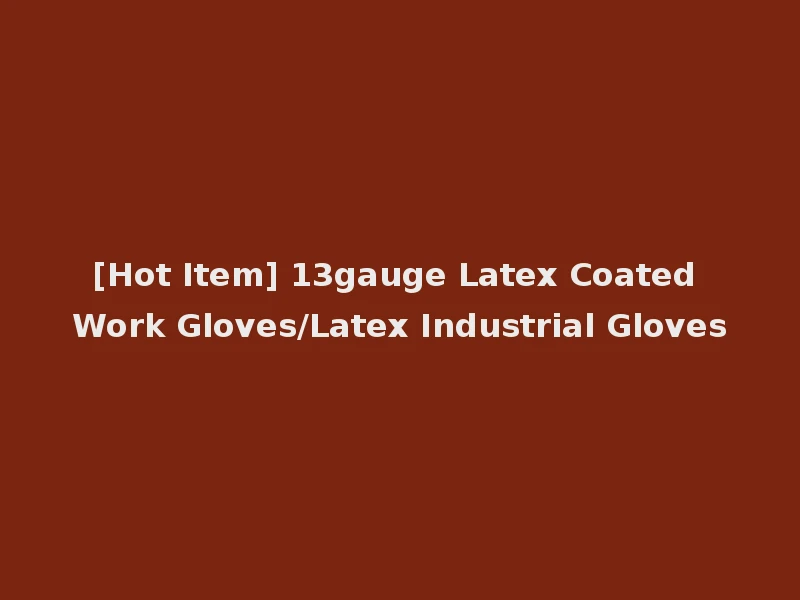 [Hot Item] 13gauge Latex Coated Work Gloves/Latex Industrial Gloves
