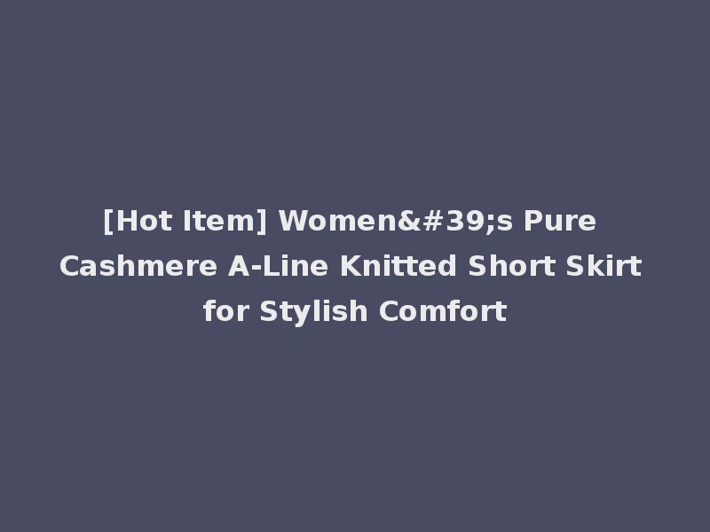[Hot Item] Women's Pure Cashmere A-Line Knitted Short Skirt for Stylish Comfort