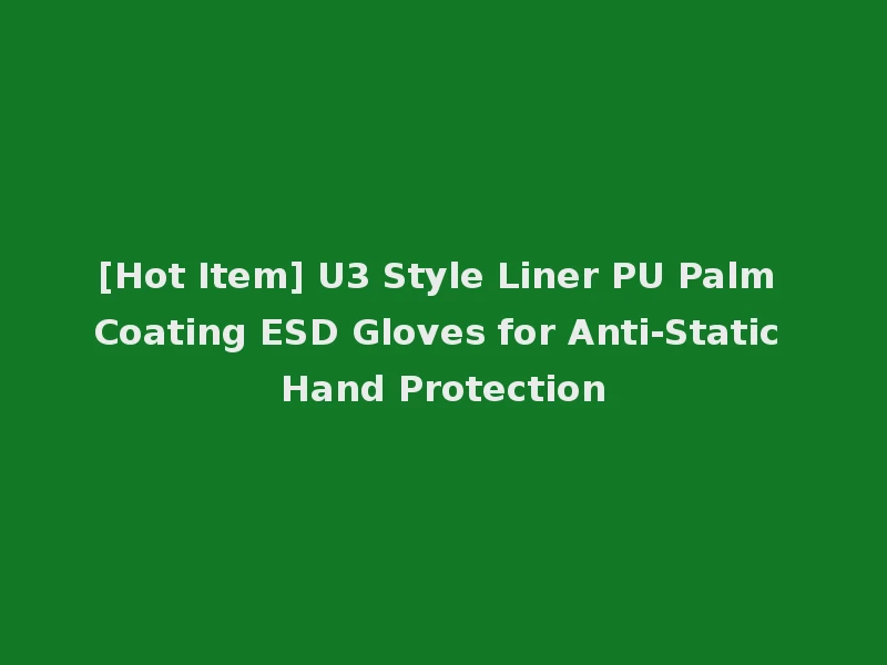 [Hot Item] U3 Style Liner PU Palm Coating ESD Gloves for Anti-Static Hand Protection