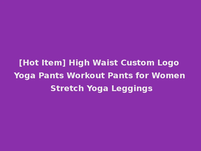 [Hot Item] High Waist Custom Logo Yoga Pants Workout Pants for Women Stretch Yoga Leggings