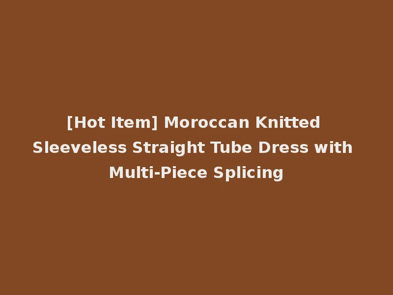 [Hot Item] Moroccan Knitted Sleeveless Straight Tube Dress with Multi-Piece Splicing