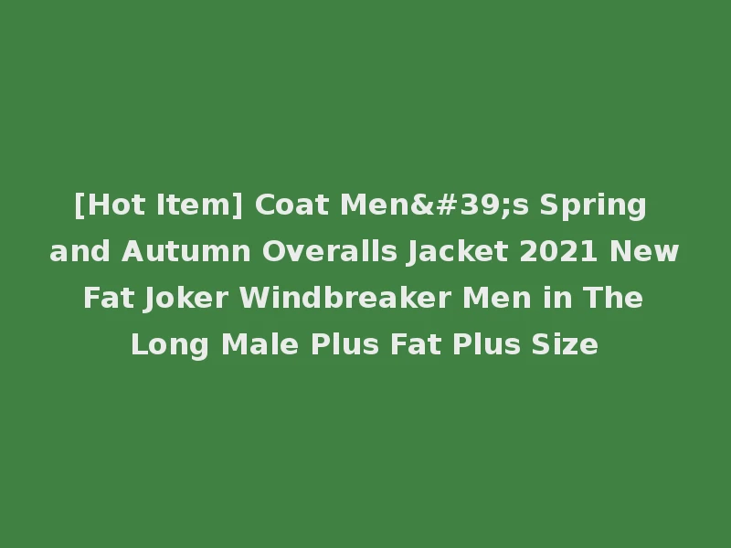 [Hot Item] Coat Men's Spring and Autumn Overalls Jacket 2021 New Fat Joker Windbreaker Men in The Long Male Plus Fat Plus Size