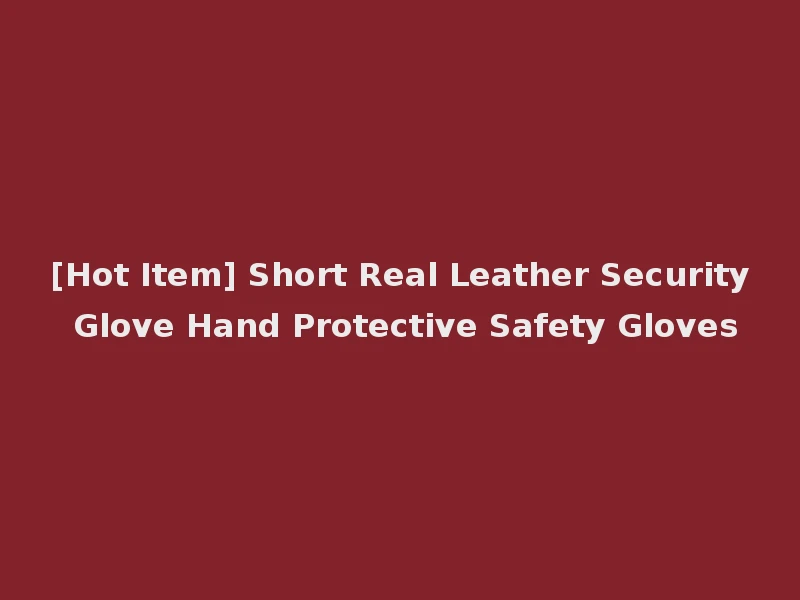 [Hot Item] Short Real Leather Security Glove Hand Protective Safety Gloves