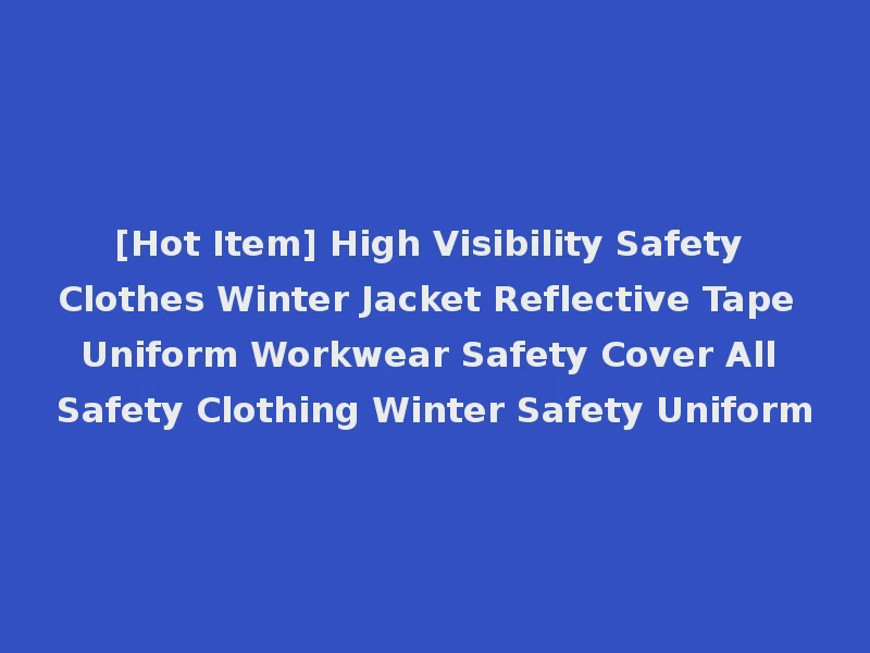[Hot Item] High Visibility Safety Clothes Winter Jacket Reflective Tape Uniform Workwear Safety Cover All Safety Clothing Winter Safety Uniform