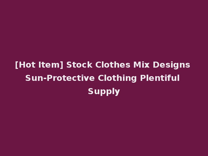[Hot Item] Stock Clothes Mix Designs Sun-Protective Clothing Plentiful Supply