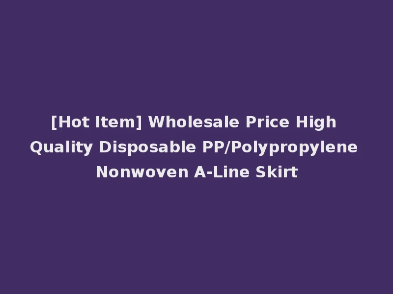 [Hot Item] Wholesale Price High Quality Disposable PP/Polypropylene Nonwoven A-Line Skirt