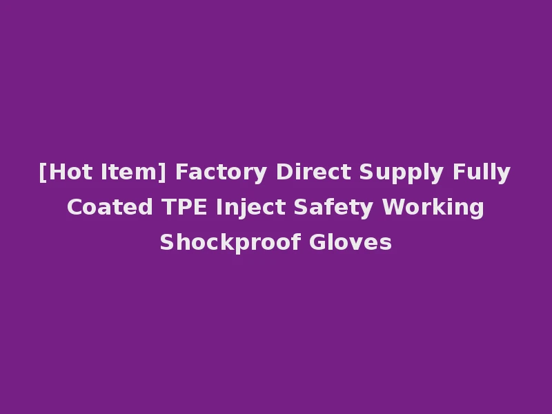[Hot Item] Factory Direct Supply Fully Coated TPE Inject Safety Working Shockproof Gloves