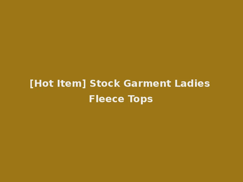 [Hot Item] Stock Garment Ladies Fleece Tops