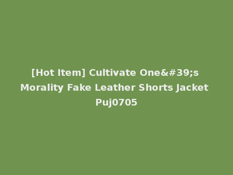 [Hot Item] Cultivate One's Morality Fake Leather Shorts Jacket Puj0705
