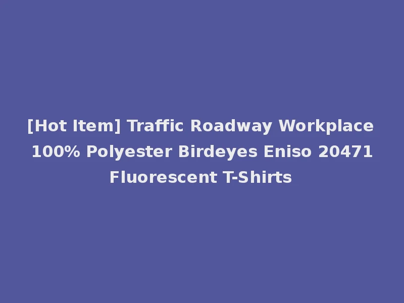 [Hot Item] Traffic Roadway Workplace 100% Polyester Birdeyes Eniso 20471 Fluorescent T-Shirts