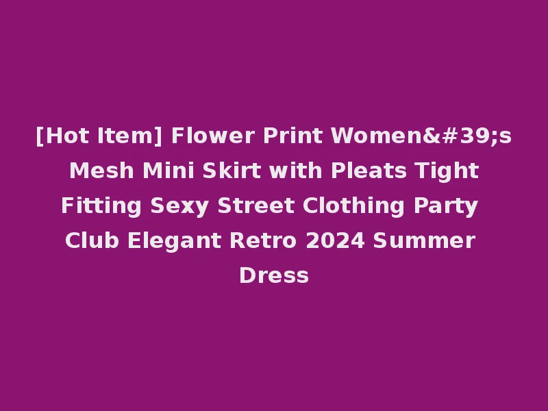 [Hot Item] Flower Print Women's Mesh Mini Skirt with Pleats Tight Fitting Sexy Street Clothing Party Club Elegant Retro 2024 Summer Dress