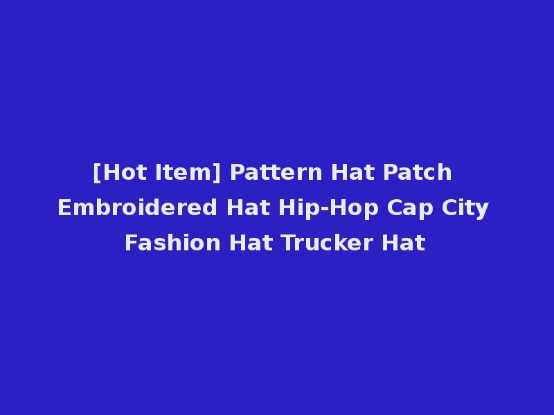 [Hot Item] Pattern Hat Patch Embroidered Hat Hip-Hop Cap City Fashion Hat Trucker Hat