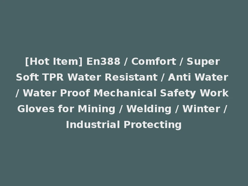[Hot Item] En388 / Comfort / Super Soft TPR Water Resistant / Anti Water / Water Proof Mechanical Safety Work Gloves for Mining / Welding / Winter / Industrial Protecting