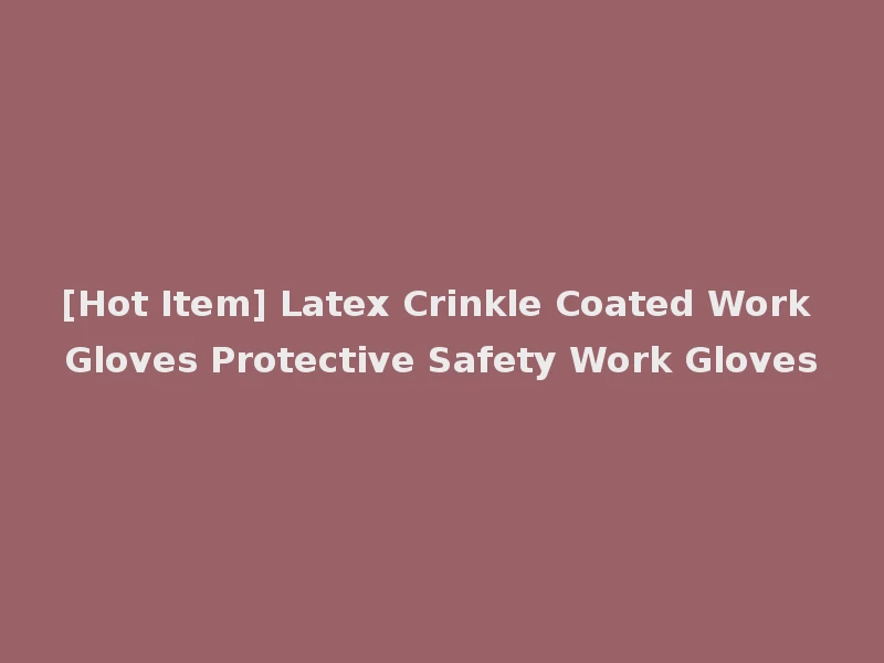 [Hot Item] Latex Crinkle Coated Work Gloves Protective Safety Work Gloves