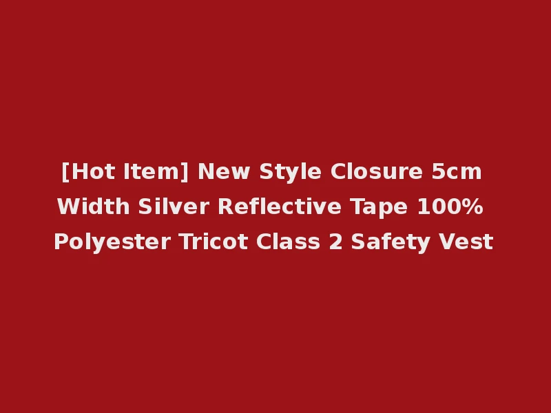 [Hot Item] New Style Closure 5cm Width Silver Reflective Tape 100% Polyester Tricot Class 2 Safety Vest
