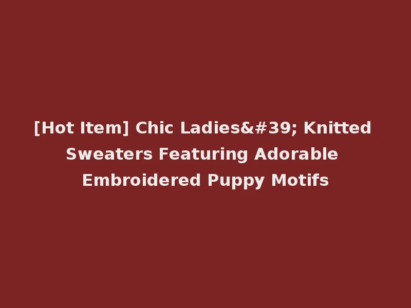 [Hot Item] Chic Ladies' Knitted Sweaters Featuring Adorable Embroidered Puppy Motifs