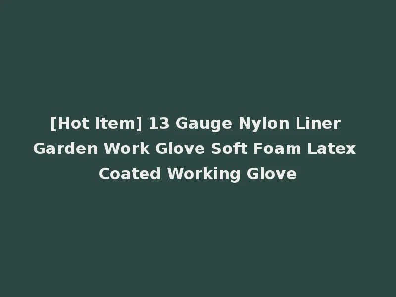 [Hot Item] 13 Gauge Nylon Liner Garden Work Glove Soft Foam Latex Coated Working Glove
