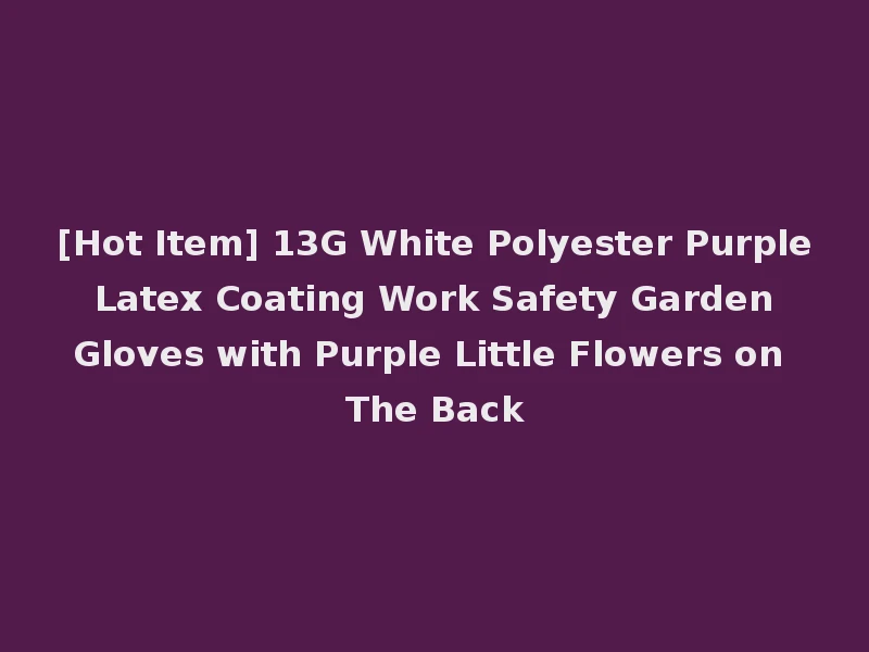 [Hot Item] 13G White Polyester Purple Latex Coating Work Safety Garden Gloves with Purple Little Flowers on The Back