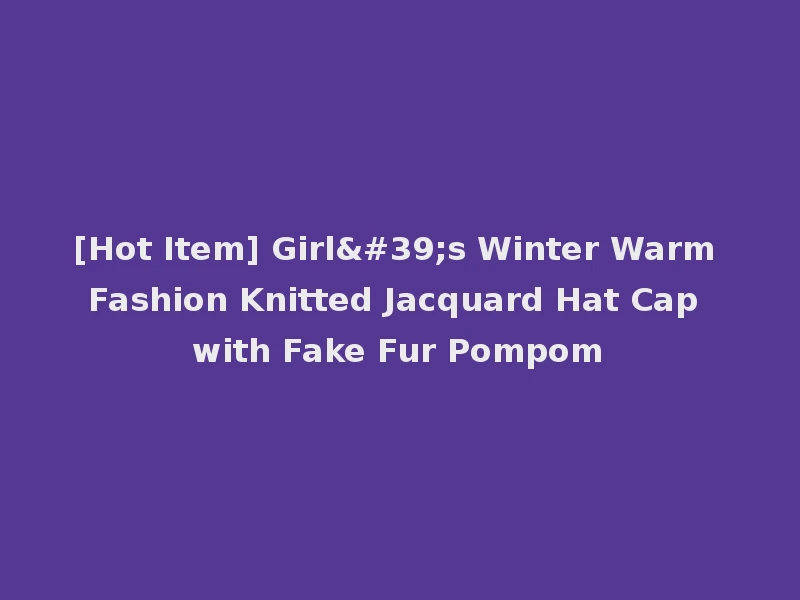[Hot Item] Girl's Winter Warm Fashion Knitted Jacquard Hat Cap with Fake Fur Pompom