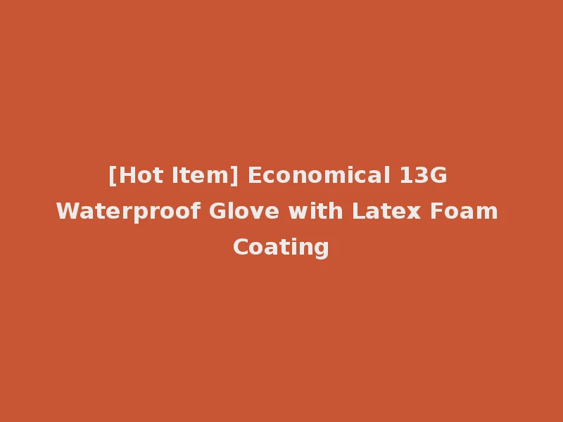 [Hot Item] Economical 13G Waterproof Glove with Latex Foam Coating