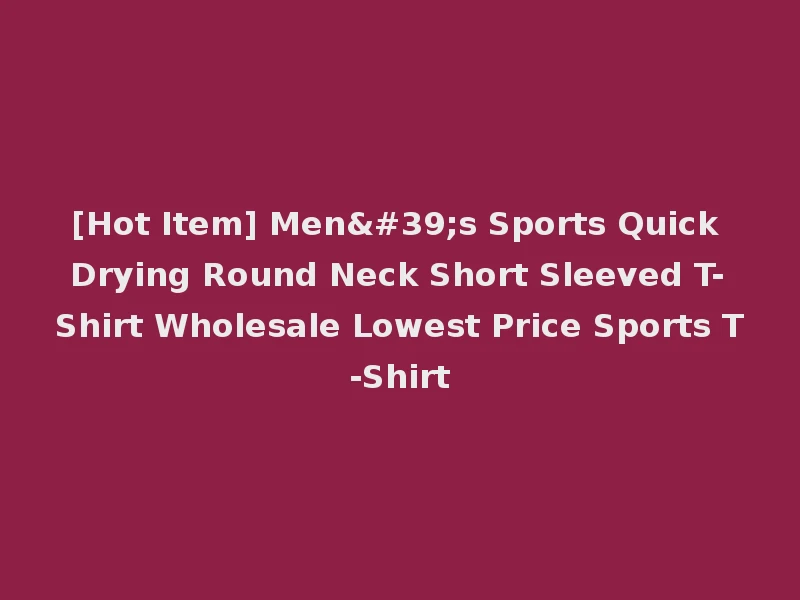 [Hot Item] Men's Sports Quick Drying Round Neck Short Sleeved T-Shirt Wholesale Lowest Price Sports T-Shirt