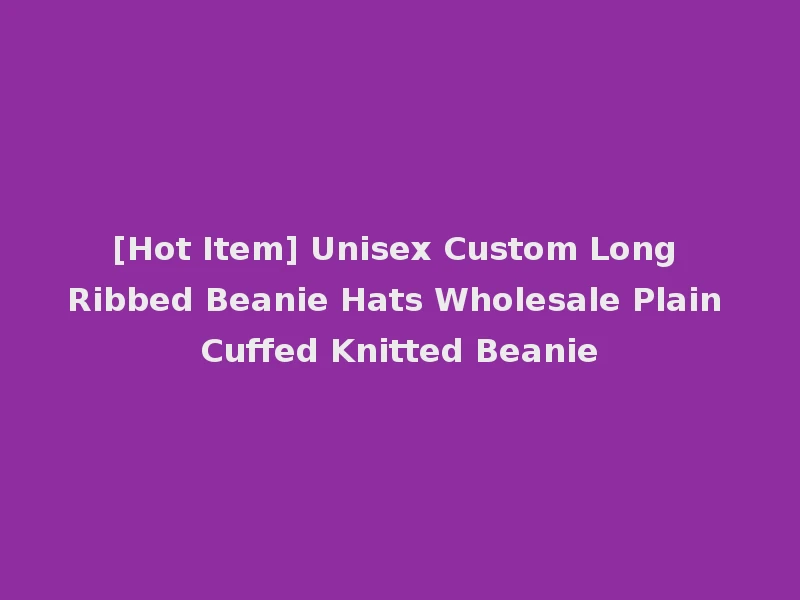 [Hot Item] Unisex Custom Long Ribbed Beanie Hats Wholesale Plain Cuffed Knitted Beanie