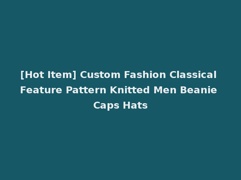 [Hot Item] Custom Fashion Classical Feature Pattern Knitted Men Beanie Caps Hats