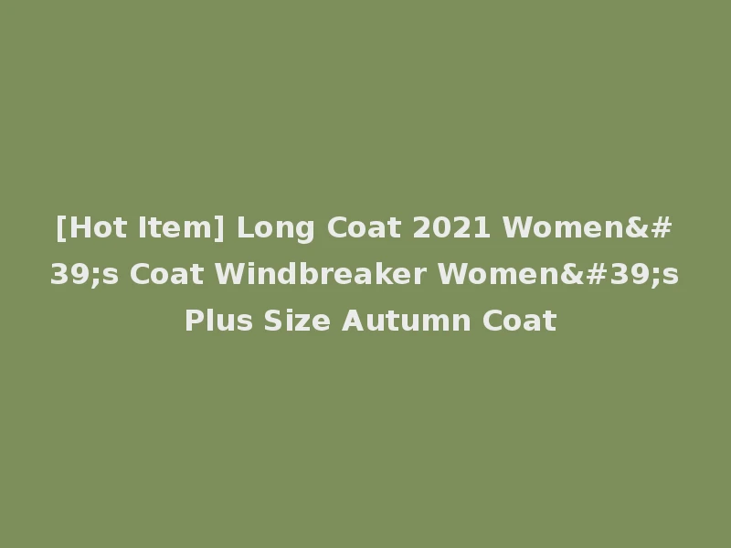 [Hot Item] Long Coat 2021 Women's Coat Windbreaker Women's Plus Size Autumn Coat