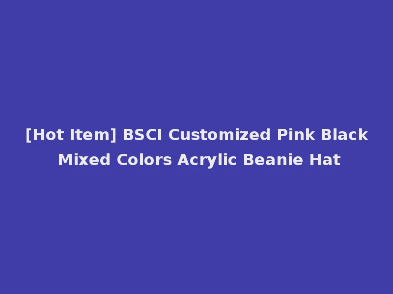[Hot Item] BSCI Customized Pink Black Mixed Colors Acrylic Beanie Hat