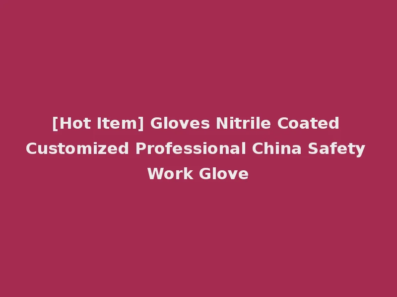 [Hot Item] Gloves Nitrile Coated Customized Professional China Safety Work Glove