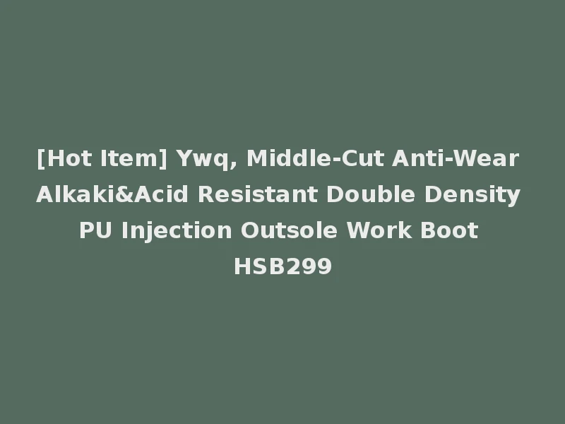 [Hot Item] Ywq, Middle-Cut Anti-Wear Alkaki&Acid Resistant Double Density PU Injection Outsole Work Boot HSB299