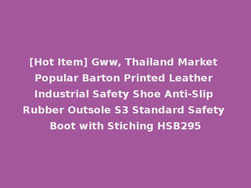 [Hot Item] Gww, Thailand Market Popular Barton Printed Leather Industrial Safety Shoe Anti-Slip Rubber Outsole S3 Standard Safety Boot with Stiching HSB295