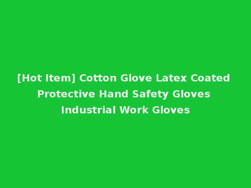 [Hot Item] Cotton Glove Latex Coated Protective Hand Safety Gloves Industrial Work Gloves