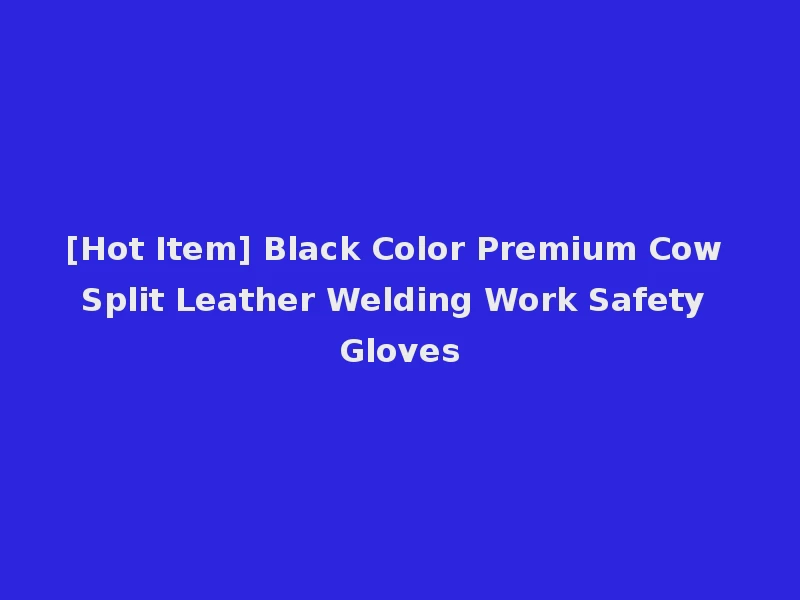 [Hot Item] Black Color Premium Cow Split Leather Welding Work Safety Gloves