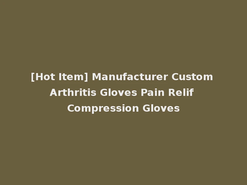 [Hot Item] Manufacturer Custom Arthritis Gloves Pain Relif Compression Gloves