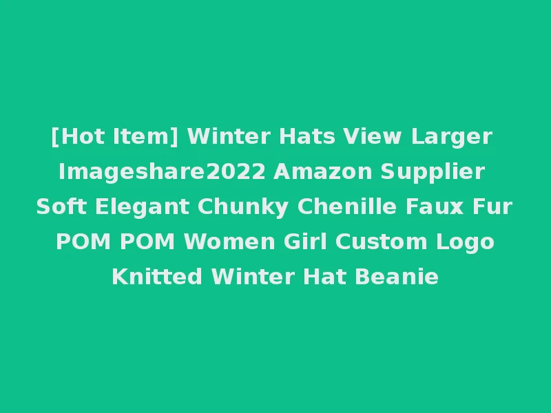 [Hot Item] Winter Hats View Larger Imageshare2022 Amazon Supplier Soft Elegant Chunky Chenille Faux Fur POM POM Women Girl Custom Logo Knitted Winter Hat Beanie